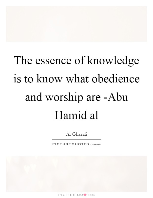 The essence of knowledge is to know what obedience and worship are -Abu Hamid al Picture Quote #1
