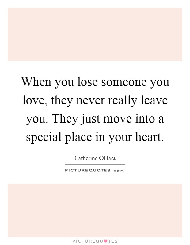 When you lose someone you love, they never really leave you. They just move into a special place in your heart Picture Quote #1