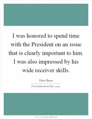 I was honored to spend time with the President on an issue that is clearly important to him. I was also impressed by his wide receiver skills Picture Quote #1