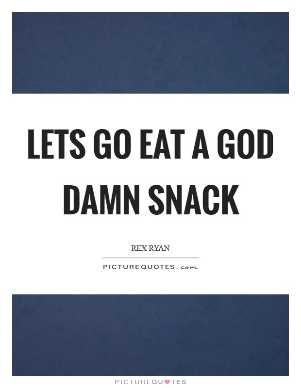 Lets go eat a God damn snack Picture Quote #1