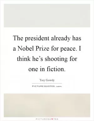 The president already has a Nobel Prize for peace. I think he’s shooting for one in fiction Picture Quote #1