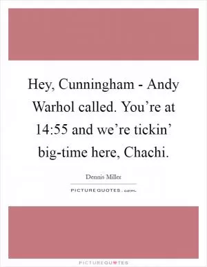 Hey, Cunningham - Andy Warhol called. You’re at 14:55 and we’re tickin’ big-time here, Chachi Picture Quote #1