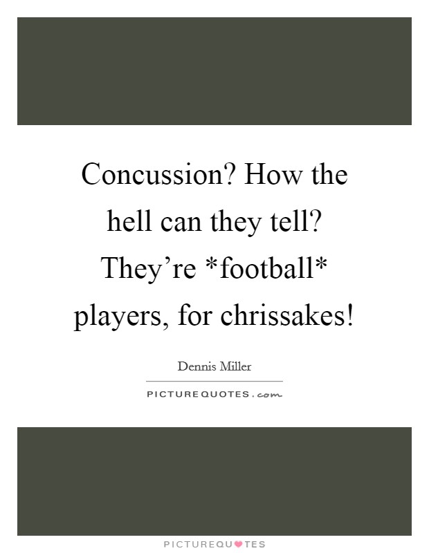 Concussion? How the hell can they tell? They're *football* players, for chrissakes! Picture Quote #1