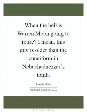 When the hell is Warren Moon going to retire? I mean, this guy is older than the cuneiform in Nebuchadnezzar’s tomb Picture Quote #1