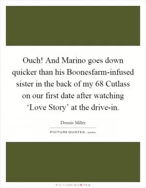 Ouch! And Marino goes down quicker than his Boonesfarm-infused sister in the back of my  68 Cutlass on our first date after watching ‘Love Story’ at the drive-in Picture Quote #1