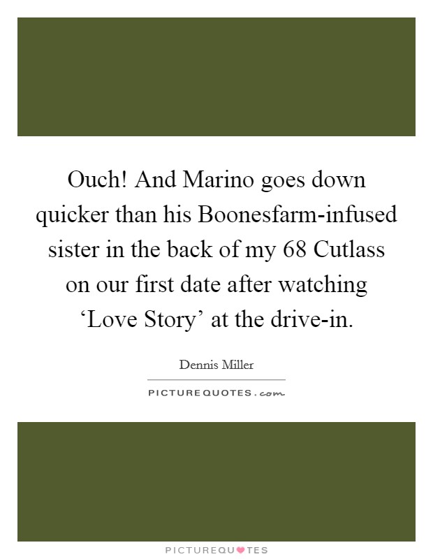Ouch! And Marino goes down quicker than his Boonesfarm-infused sister in the back of my  68 Cutlass on our first date after watching ‘Love Story' at the drive-in Picture Quote #1