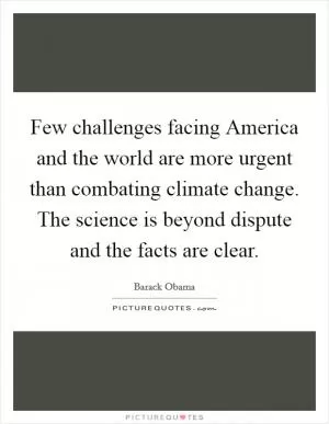 Few challenges facing America and the world are more urgent than combating climate change. The science is beyond dispute and the facts are clear Picture Quote #1