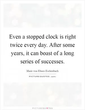 Even a stopped clock is right twice every day. After some years, it can boast of a long series of successes Picture Quote #1