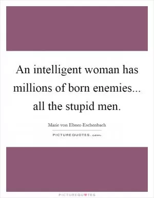 An intelligent woman has millions of born enemies... all the stupid men Picture Quote #1