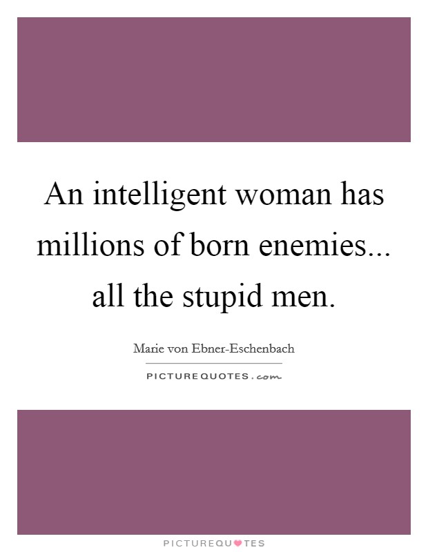 An intelligent woman has millions of born enemies... all the stupid men Picture Quote #1
