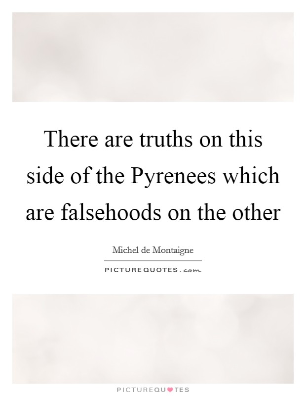 There are truths on this side of the Pyrenees which are falsehoods on the other Picture Quote #1