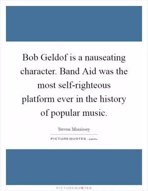 Bob Geldof is a nauseating character. Band Aid was the most self-righteous platform ever in the history of popular music Picture Quote #1