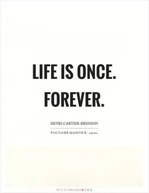 Life is once. Forever Picture Quote #1
