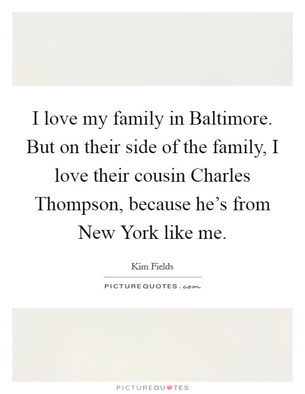 I love my family in Baltimore. But on their side of the family, I love their cousin Charles Thompson, because he's from New York like me Picture Quote #1