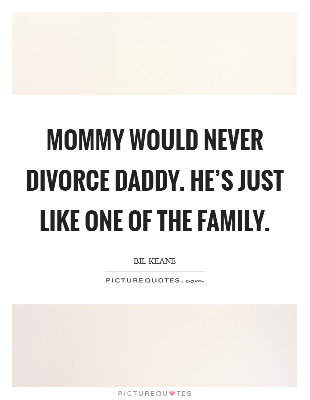 Mommy would never divorce Daddy. He's just like one of the family Picture Quote #1