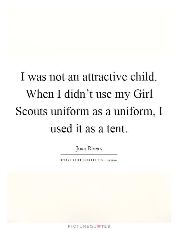 I was not an attractive child. When I didn't use my Girl Scouts uniform as a uniform, I used it as a tent Picture Quote #1