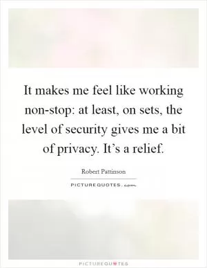 It makes me feel like working non-stop: at least, on sets, the level of security gives me a bit of privacy. It’s a relief Picture Quote #1