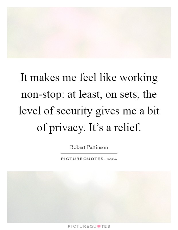 It makes me feel like working non-stop: at least, on sets, the level of security gives me a bit of privacy. It's a relief Picture Quote #1