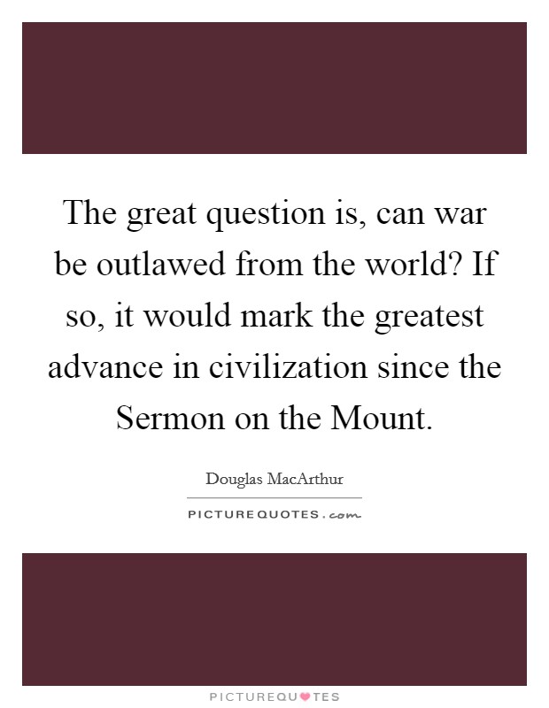 The great question is, can war be outlawed from the world? If so, it would mark the greatest advance in civilization since the Sermon on the Mount Picture Quote #1