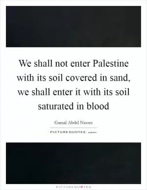 We shall not enter Palestine with its soil covered in sand, we shall enter it with its soil saturated in blood Picture Quote #1