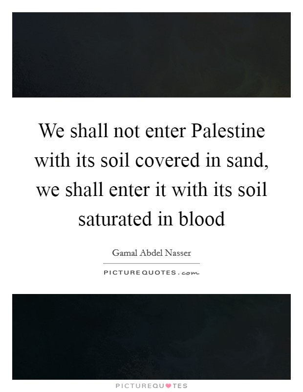 We shall not enter Palestine with its soil covered in sand, we shall enter it with its soil saturated in blood Picture Quote #1
