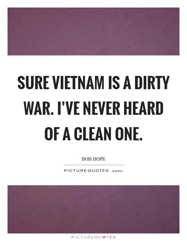 Sure Vietnam is a dirty war. I've never heard of a clean one Picture Quote #1