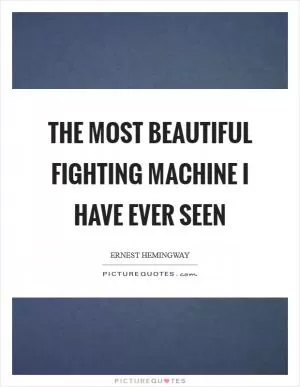 The most beautiful fighting machine I have ever seen Picture Quote #1