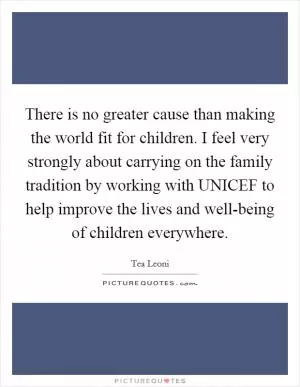 There is no greater cause than making the world fit for children. I feel very strongly about carrying on the family tradition by working with UNICEF to help improve the lives and well-being of children everywhere Picture Quote #1