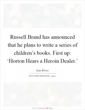 Russell Brand has announced that he plans to write a series of children’s books. First up: ‘Horton Hears a Heroin Dealer.’ Picture Quote #1