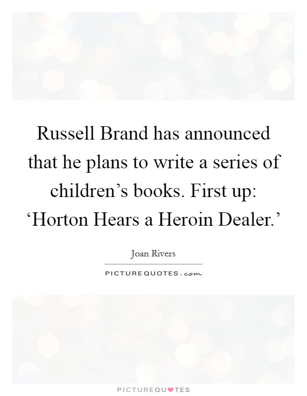 Russell Brand has announced that he plans to write a series of children's books. First up: ‘Horton Hears a Heroin Dealer.' Picture Quote #1