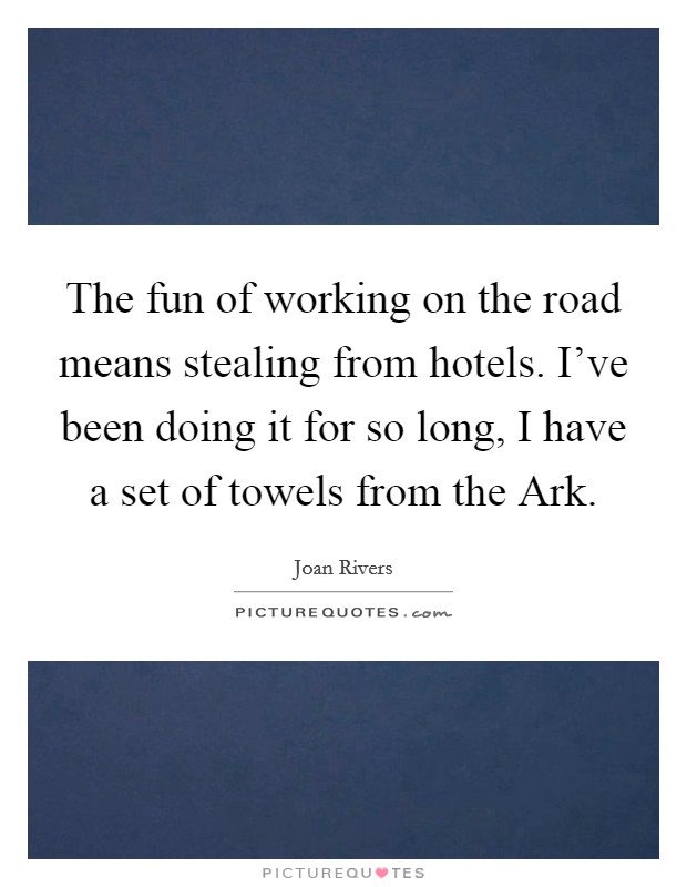 The fun of working on the road means stealing from hotels. I've been doing it for so long, I have a set of towels from the Ark Picture Quote #1