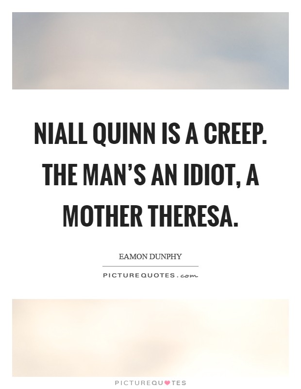 Niall Quinn is a creep. The man's an idiot, a Mother Theresa Picture Quote #1