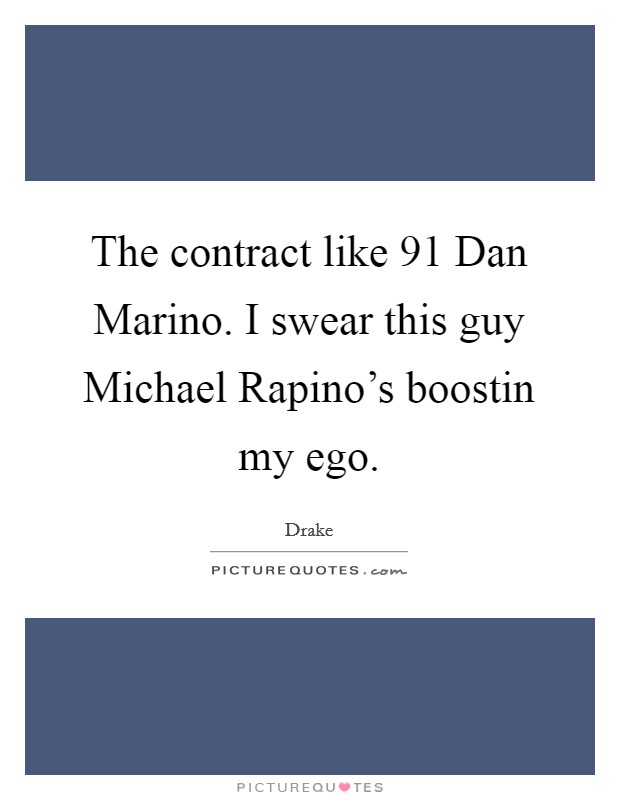The contract like  91 Dan Marino. I swear this guy Michael Rapino's boostin my ego Picture Quote #1