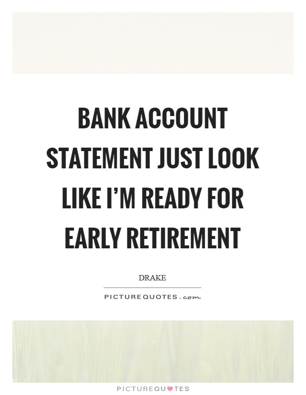 Bank account statement just look like I'm ready for early retirement Picture Quote #1