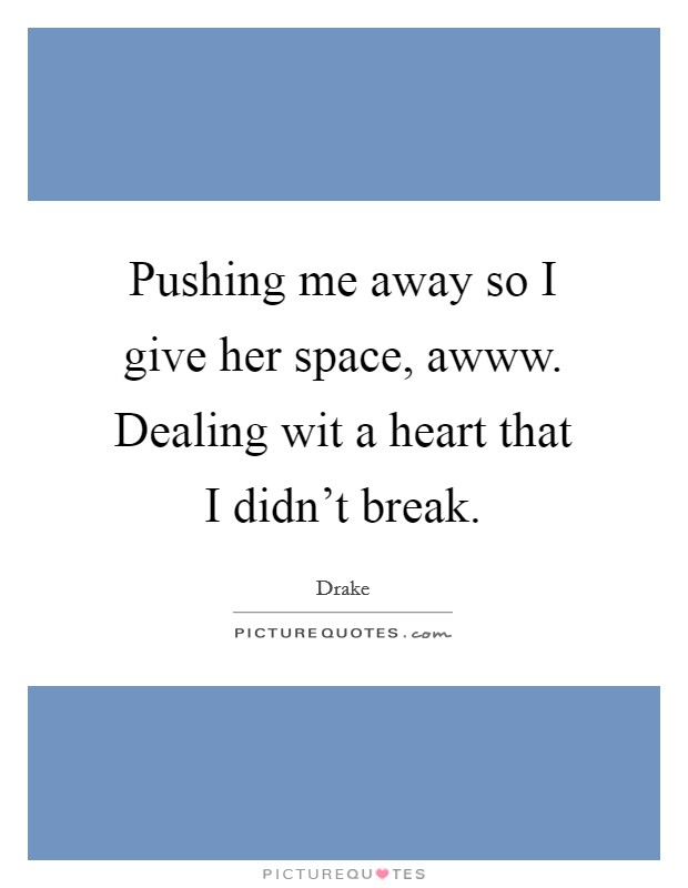 Pushing me away so I give her space, awww. Dealing wit a heart that I didn't break Picture Quote #1