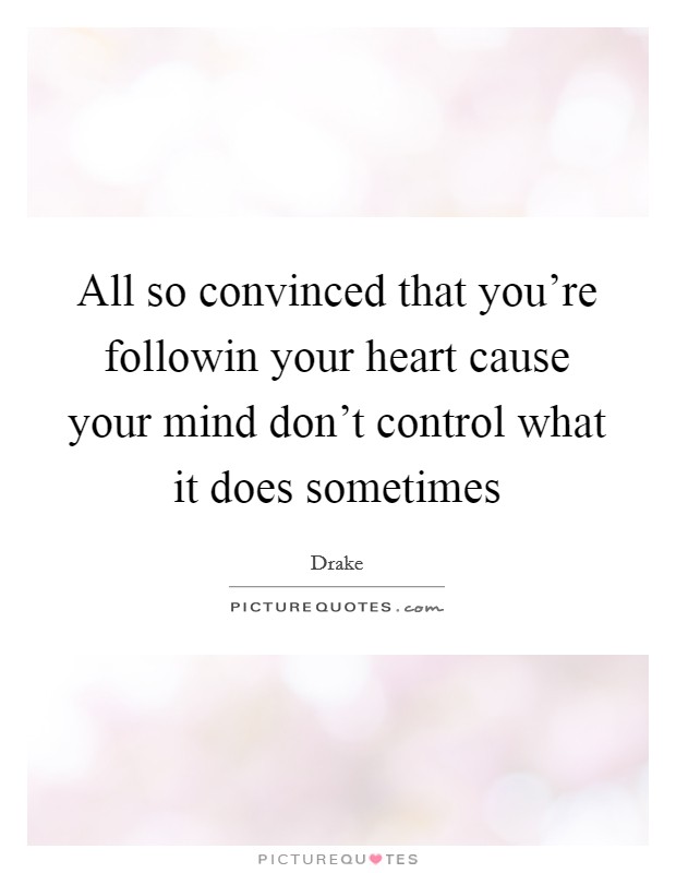 All so convinced that you're followin your heart cause your mind don't control what it does sometimes Picture Quote #1