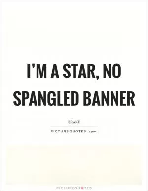 I’m a star, no spangled banner Picture Quote #1