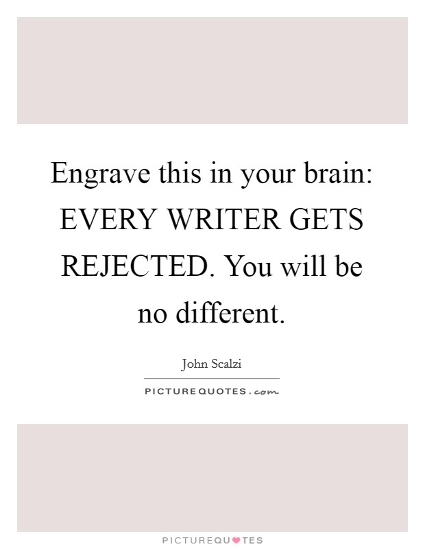 Engrave this in your brain: EVERY WRITER GETS REJECTED. You will be no different Picture Quote #1