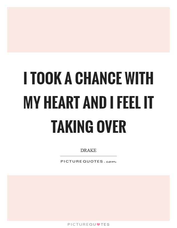 I took a chance with my heart and I feel it taking over Picture Quote #1