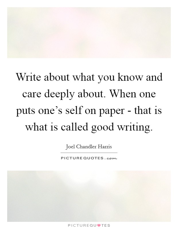 Write about what you know and care deeply about. When one puts one's self on paper - that is what is called good writing Picture Quote #1