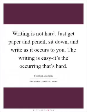 Writing is not hard. Just get paper and pencil, sit down, and write as it occurs to you. The writing is easy-it’s the occurring that’s hard Picture Quote #1