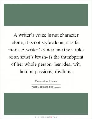 A writer’s voice is not character alone, it is not style alone; it is far more. A writer’s voice line the stroke of an artist’s brush- is the thumbprint of her whole person- her idea, wit, humor, passions, rhythms Picture Quote #1