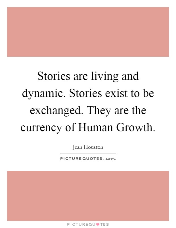 Stories are living and dynamic. Stories exist to be exchanged. They are the currency of Human Growth Picture Quote #1