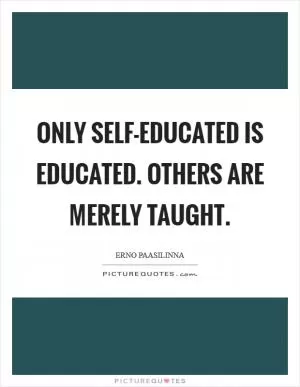 Only self-educated is educated. Others are merely taught Picture Quote #1
