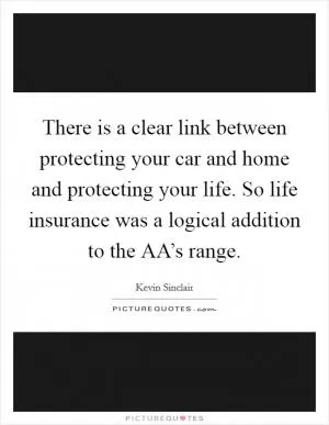 There is a clear link between protecting your car and home and protecting your life. So life insurance was a logical addition to the AA’s range Picture Quote #1
