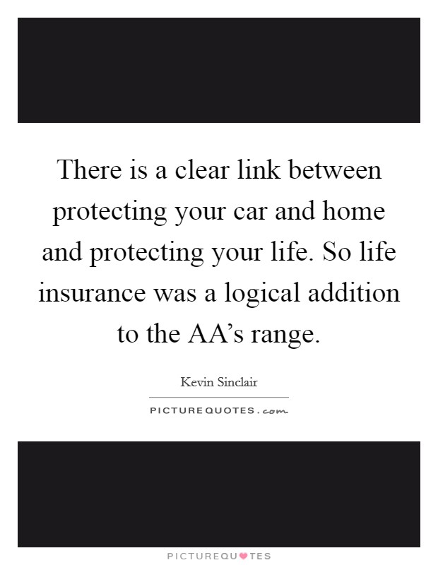 There is a clear link between protecting your car and home and protecting your life. So life insurance was a logical addition to the AA's range Picture Quote #1