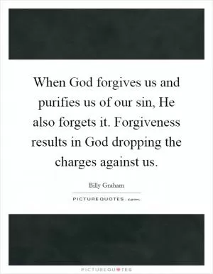 When God forgives us and purifies us of our sin, He also forgets it. Forgiveness results in God dropping the charges against us Picture Quote #1