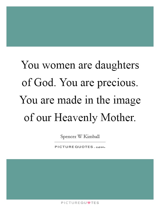 You women are daughters of God. You are precious. You are made in the image of our Heavenly Mother Picture Quote #1