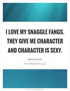 I love my snaggle fangs. They give me character and character is sexy Picture Quote #1