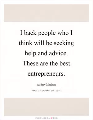 I back people who I think will be seeking help and advice. These are the best entrepreneurs Picture Quote #1